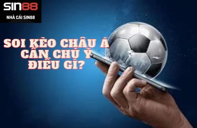 Soi kèo châu Á cần chú ý điều gì?